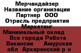 Мерчандайзер › Название организации ­ Партнер, ООО › Отрасль предприятия ­ Маркетинг › Минимальный оклад ­ 1 - Все города Работа » Вакансии   . Амурская обл.,Архаринский р-н